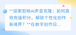 剪映AI声音克隆:高效充值,解锁个性化创作,视频魅力升级!