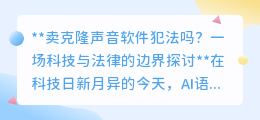 克隆声音软件售卖:科技创新还是法律红线?边界何在?