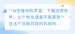 AI声音克隆软件,让你的声音分身成真,个性语音轻松享!