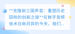 克隆三国英雄声，数字音频重塑历史，开启视听新纪元