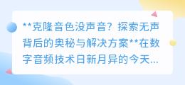 克隆音色遭遇无声挑战？揭秘背后原因，解锁完美音色秘籍！