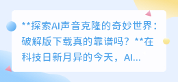 AI声音克隆魅力无限,破解版下载真的靠谱吗?警惕风险!