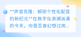 声音克隆:个性化配音新纪元,你的声音,无限可能的开始!