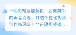 快影新技能:声音克隆,打造个性化视频,让创意之声无处不在!